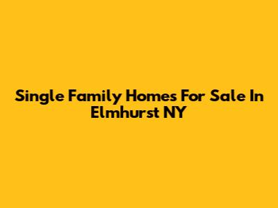 Single Family Homes For Sale In Elmhurst NY