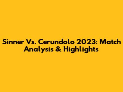 Sinner Vs. Cerundolo 2023: Match Analysis & Highlights