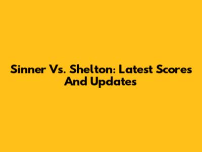 Sinner Vs. Shelton: Latest Scores And Updates