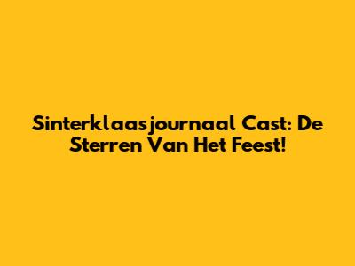 Sinterklaasjournaal Cast: De Sterren Van Het Feest!