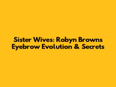 Sister Wives: Robyn Brown's Eyebrow Evolution & Secrets