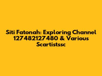 Siti Fatonah: Exploring Channel 127482127480 & Various Scartistssc