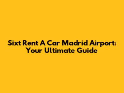 Sixt Rent A Car Madrid Airport: Your Ultimate Guide