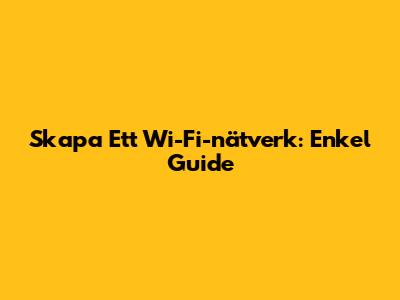 Skapa Ett Wi-Fi-nätverk: Enkel Guide