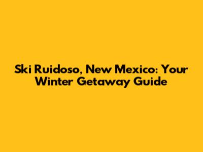 Ski Ruidoso, New Mexico: Your Winter Getaway Guide