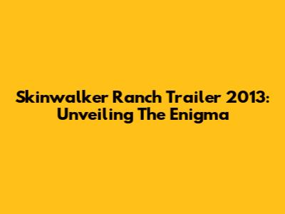 Skinwalker Ranch Trailer 2013: Unveiling The Enigma