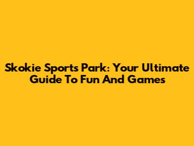Skokie Sports Park: Your Ultimate Guide To Fun And Games