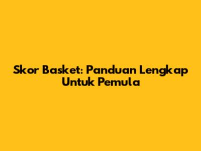 Skor Basket: Panduan Lengkap Untuk Pemula