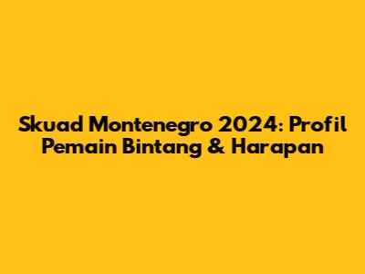 Skuad Montenegro 2024: Profil Pemain Bintang & Harapan