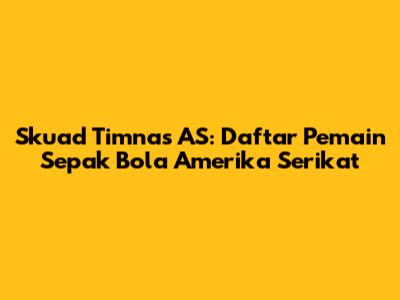 Skuad Timnas AS: Daftar Pemain Sepak Bola Amerika Serikat