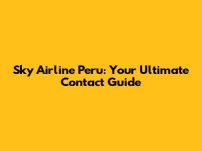 Sky Airline Peru: Your Ultimate Contact Guide