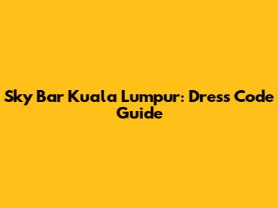 Sky Bar Kuala Lumpur: Dress Code Guide