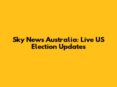 Sky News Australia: Live US Election Updates