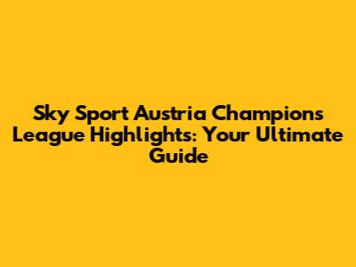Sky Sport Austria Champions League Highlights: Your Ultimate Guide