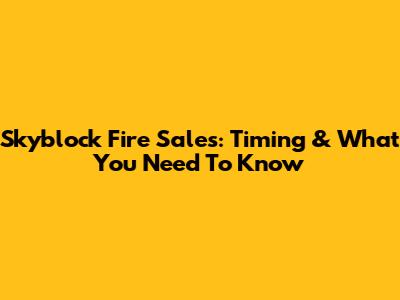 Skyblock Fire Sales: Timing & What You Need To Know