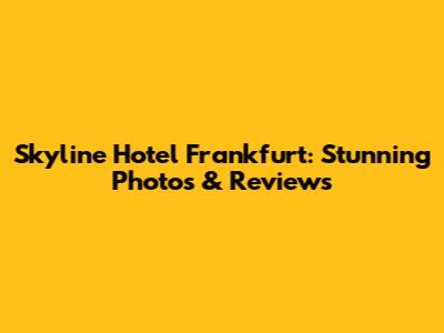 Skyline Hotel Frankfurt: Stunning Photos & Reviews
