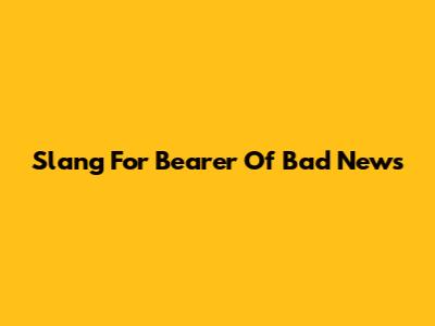 Slang For Bearer Of Bad News