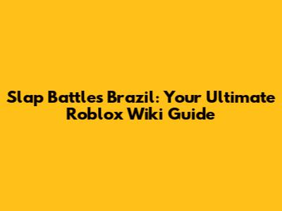 Slap Battles Brazil: Your Ultimate Roblox Wiki Guide