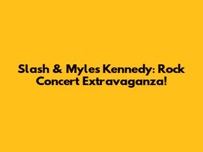 Slash & Myles Kennedy: Rock Concert Extravaganza!