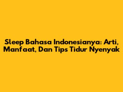 Sleep Bahasa Indonesianya: Arti, Manfaat, Dan Tips Tidur Nyenyak
