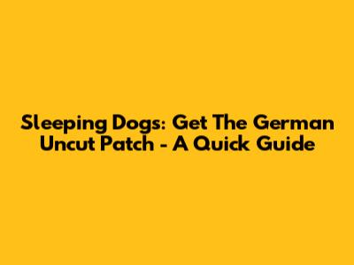 Sleeping Dogs: Get The German Uncut Patch - A Quick Guide