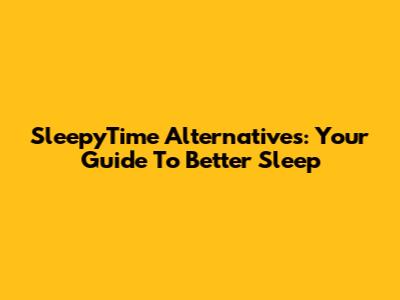 SleepyTime Alternatives: Your Guide To Better Sleep