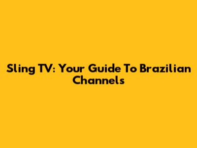 Sling TV: Your Guide To Brazilian Channels