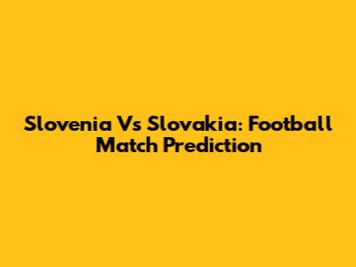 Slovenia Vs Slovakia: Football Match Prediction