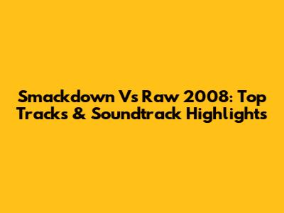 Smackdown Vs Raw 2008: Top Tracks & Soundtrack Highlights