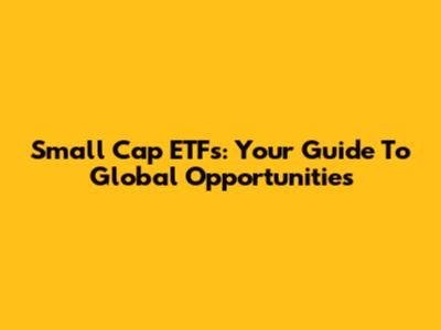 Small Cap ETFs: Your Guide To Global Opportunities