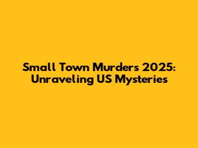 Small Town Murders 2025: Unraveling US Mysteries