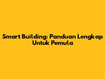 Smart Building: Panduan Lengkap Untuk Pemula
