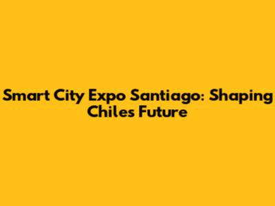 Smart City Expo Santiago: Shaping Chile's Future