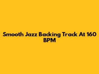 Smooth Jazz Backing Track At 160 BPM