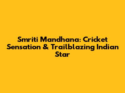 Smriti Mandhana: Cricket Sensation & Trailblazing Indian Star