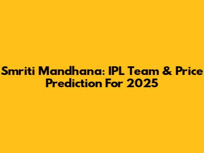 Smriti Mandhana: IPL Team & Price Prediction For 2025