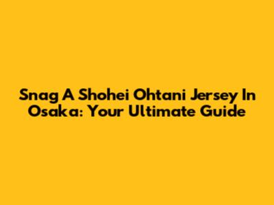 Snag A Shohei Ohtani Jersey In Osaka: Your Ultimate Guide