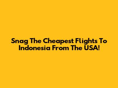 Snag The Cheapest Flights To Indonesia From The USA!
