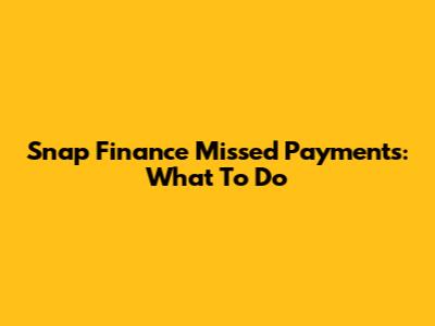 Snap Finance Missed Payments: What To Do