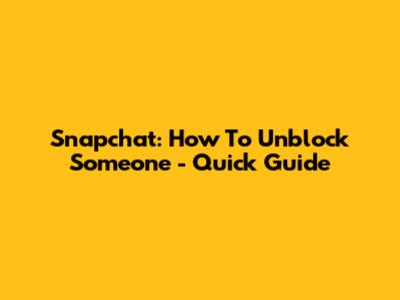 Snapchat: How To Unblock Someone - Quick Guide