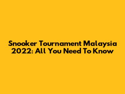 Snooker Tournament Malaysia 2022: All You Need To Know