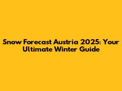 Snow Forecast Austria 2025: Your Ultimate Winter Guide
