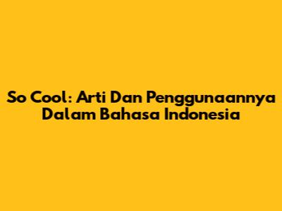 So Cool: Arti Dan Penggunaannya Dalam Bahasa Indonesia