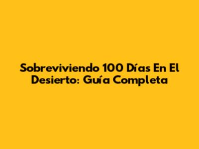 Sobreviviendo 100 Días En El Desierto: Guía Completa