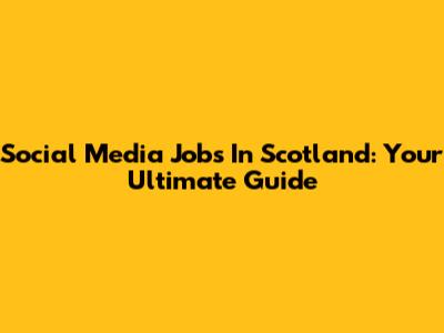 Social Media Jobs In Scotland: Your Ultimate Guide