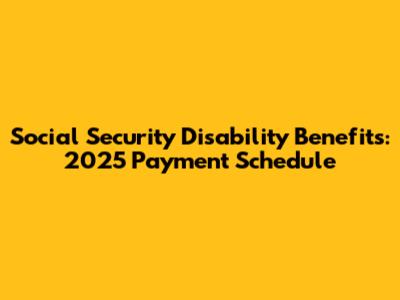 Social Security Disability Benefits: 2025 Payment Schedule