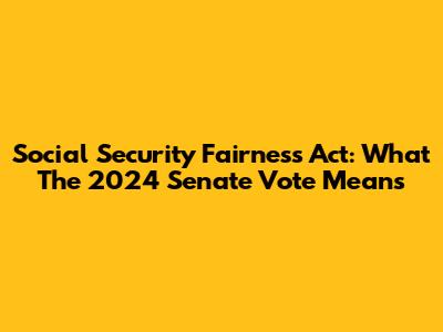 Social Security Fairness Act: What The 2024 Senate Vote Means