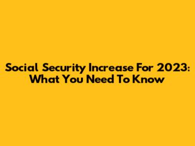 Social Security Increase For 2023: What You Need To Know