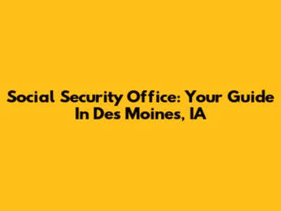 Social Security Office: Your Guide In Des Moines, IA