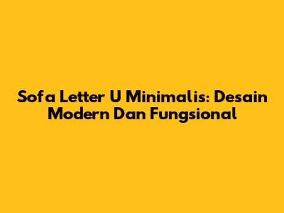 Sofa Letter U Minimalis: Desain Modern Dan Fungsional